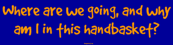 Where are we going, and why am I in this handbasket? Bumper Sticker Bumper Stickers