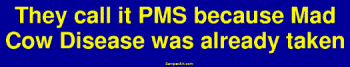 They call it PMS because Mad Cow Disease was already taken Bumper Sticker Bumper Stickers