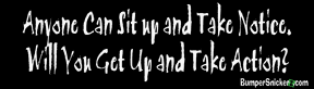 Anyone can sit up take notice. Will you get up and take action? - funny bumper stickers (Medium 10x2.8 in.) Bumper Stickers BumperSnickerz PHI10024_M.pdf