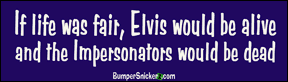 If life was fair, Elvis would be alive and the impersonators would be dead - funny bumper stickers (Large 14x4 inches) Bumper Stickers BumperSnickerz SCH10131_L.pdf
