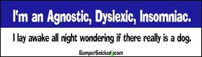 I'm an agnostic dyslexic insomniac. I lay awake all night wondering if there really is a dog - funny bumper stickers (Medium 10x2.8 in.) Bumper Stickers, Decals & Magnets BumperSnickerz SCH10137_M.pdf