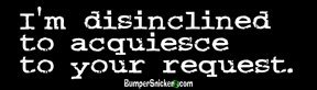 I'm Disinclined to Acquiesce to your Request - funny bumper stickers (Medium 10x2.8 in.) Bumper Stickers, Decals & Magnets BumperSnickerz MOV10014_M.pdf