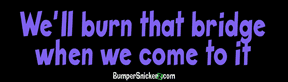 We'll burn that bridge when we come to it - Refrigerator Magnets 7x2 in Decals BumperSnickerz SCH10034_RM.pdf