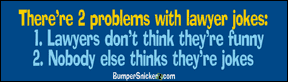 There're 2 problems with lawyer jokes. Lawyers don't think they're funny, nobody else thinks they're jokes - funny stickers (Small 5 x 1.4 in.) Decals BumperSnickerz LAW10008_S.pdf