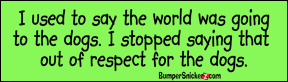 I used to say the world was going to the dogs. I stopped saying that out of respect for the dogs. - funny stickers (Small 5 x 1.4 in.) Decals BumperSnickerz SCH10010_S.pdf