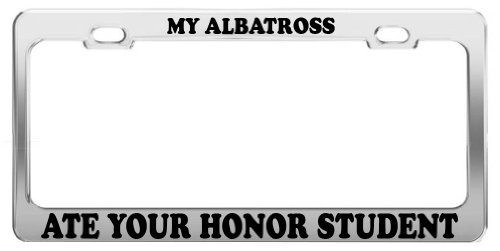 MY ALBATROSS ATE YOUR HONOR STUDENT License Plate Frame Tag Car Accessory Gift Frames Product Express HONOR STUDENT 241