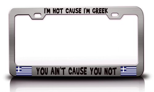 I'M HOT CAUSE I'M GREEK YOU AIN'T CAUSE YOU NOT Greek Greece Steel Metal Chrome License Plate Frame Frames Tag Xpress fexc0003892641